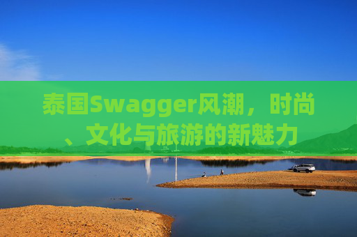 泰国Swagger风潮，时尚、文化与旅游的新魅力