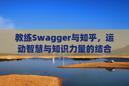 教练Swagger与知乎，运动智慧与知识力量的结合